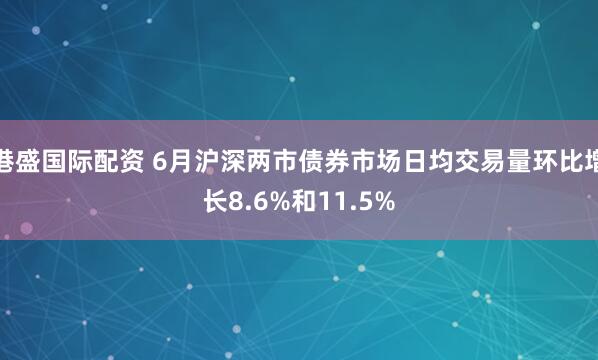 港盛国际配资 6月沪深两市债券市场日均交易量环比增长8.6%和11.5%