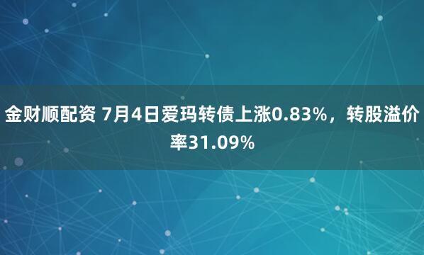 金财顺配资 7月4日爱玛转债上涨0.83%，转股溢价率31.09%